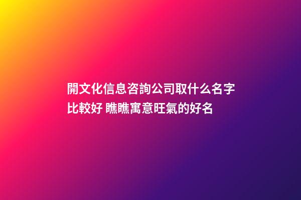 開文化信息咨詢公司取什么名字比較好 瞧瞧寓意旺氣的好名-第1張-公司起名-玄機(jī)派